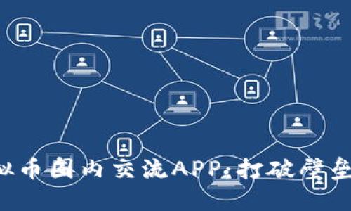 探索最流行的虚拟币圈内交流APP：打破壁垒，连接未来投资者