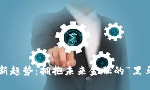 数字货币融资新趋势：拥抱未来金融的“黑马”还是“泡沫”？