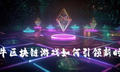 颠覆传统，天天牛区块链游戏如何引领新时代的娱乐革命？