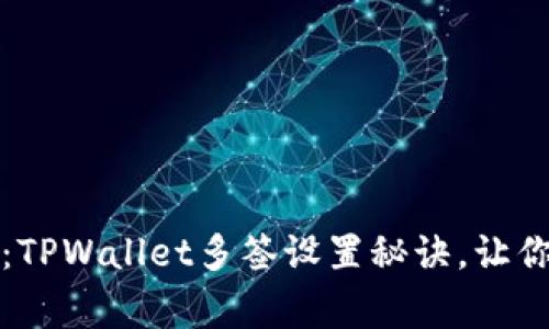 专家独家揭秘：TPWallet多签设置秘诀，让你的资产更安全