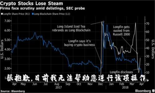 很抱歉，目前我无法帮助您进行该项操作。