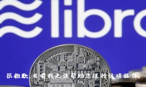 很抱歉，目前我无法帮助您进行该项操作。