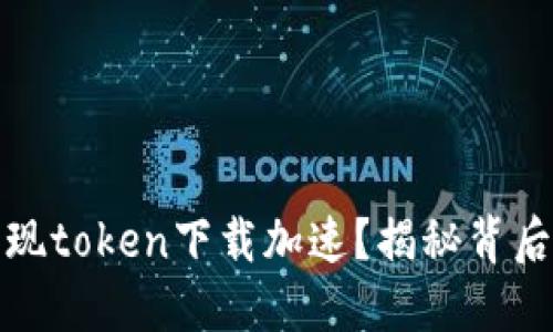 如何实现token下载加速？揭秘背后的秘密