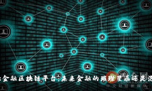 揭秘湖北金融区块链平台：未来金融的璀璨星辰还是泡沫一场？