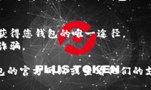 要登录信任钱包（Trust Wallet）账号，您可以按照以下步骤进行操作：

1. **下载应用**：如果您还没安装信任钱包，请先在您的应用商店（App Store 或 Google Play）中下载并安装信任钱包应用。

2. **打开应用**：安装完成后，打开信任钱包应用。

3. **选择登录方式**：
   - 如果您是第一次使用信任钱包，可以选择“创建新钱包”或“导入钱包”。
   - 如果您已经有一个信任钱包账号，选择“我有一个钱包”。

4. **输入助记词或私钥**：
   - 如果您选择“导入钱包”，请输入您的助记词（12个单词）或私钥。确保您输入的字词顺序正确，并且没有拼写错误。

5. **设置密码**（如果需要）：根据应用的要求，您可能需要设置一个访问密码，以保护您的钱包。

6. **登录成功**：完成以上步骤后，您应该能够成功登录并使用信任钱包。

### 注意事项
- 确保您的助记词或私钥保管妥当，这些信息是获得您钱包的唯一途径。
- 不要与任何人分享您的助记词或私钥，以防范诈骗。

如果您在登录过程中遇到问题，可以访问信任钱包的官方网站或查看他们的支持文档获取更多帮助。