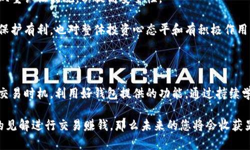 特派钱包怎么卖币赚钱的

特派钱包, 卖币赚钱, 加密货币, 区块链/guanjianci

随着加密货币市场的快速发展，各种数字资产的交易和投资逐渐成为一种新的生活方式和投资渠道。而在这个过程中，特派钱包作为一款受欢迎的数字钱包，开始吸引了越来越多投资者的注意。那么，如何通过特派钱包出售数字货币赚钱呢？本文将会深入分析这方面的内容，并为您提供一些实用的建议和策略。

一、了解特派钱包的基本功能

特派钱包是一款多功能的数字货币钱包，它不仅支持多种主流加密货币的存储和管理，还提供了便捷的交易服务。用户可以通过特派钱包轻松购买、出售以及管理他们的数字资产。此外，特派钱包还具有良好的用户体验，支持手机APP和网页端，便于随时随地进行交易。

但是，在开始卖币赚钱之前，我们需要先对市场有一个整体的了解。加密货币市场波动性很大，投资者必须时刻关注市场动态。因此，选择一个合适的交易时机和策略至关重要。

二、学习市场分析与研究

要想在特派钱包中通过出售数字货币赚钱，第一步是进行市场分析。熟悉技术面和基本面的分析方法是非常重要的。技术分析主要是通过观察价格走势图表，寻找价格趋势和支撑位、阻力位；而基本面分析则是关注项目的新闻、团队、技术应用等信息。这两者可以帮助您更好地判断买入和卖出的时机。

例如，当您注意到某种加密货币的价格在某个重要的支撑位附近停顿时，您可能会选择在这个位置买入。而当价格快速上涨并突破历史高点时，您可以考虑卖出，以实现盈利。此外，保持对行业新闻的敏感性也非常重要，例如，某个国家即将出台有利于加密货币的政策，这可能会对价格产生积极影响。

三、选择合适的出售时机

在进行数字货币交易时，选择合适的出售时机至关重要。市场的波动性使得价格可以瞬间变动，因此，利用市场趋势和情绪进行决策是成功的关键之一。

比如，通过观察价格的涨跌趋势，您可以判断出市场的情绪是乐观还是悲观。如果当前市场的普遍情绪非常乐观，而您的投资金额已经获得了一定的收益，便可以考虑适时卖出。而如果市场情绪相对悲观，价格一直处于下跌趋势，此时可能需要耐心等待，寻找反弹的机会。

四、利用交易工具和功能

特派钱包不仅支持简单的买入卖出操作，还提供了一些其他的工具和功能，可以帮助用户更好地管理和出售他们的数字资产。例如，止损和止盈功能可以帮助用户在市场不利时减少损失，或是在价格达到某个目标时自动卖出，锁定收益。

此外，特派钱包内置的价格提醒功能也非常实用。用户可以根据自己的交易策略设置价格提醒，当价格达到设定的阈值时，系统会及时通知用户，从而帮助他们把握最佳出售时机。

五、控制情绪与风险管理

在加密货币市场上情绪波动是非常常见的，许多投资者因为情绪干扰做出决策，导致亏损。因此，在交易过程中，应保持冷静，制定合理的风险管理策略。

例如，您可以根据自己的财务状况，制定资金分配方案，控制每笔交易的投入金额。同时，不要将所有的资金都投入到一种资产上，分散投资可以降低整体的风险。

六、持续学习与交流

加密货币市场变化迅速，新的趋势和技术不断涌现。因此，想要在这个市场中获得成功，持续学习是必不可少的。您可以加入一些相关的社群，例如Telegram、微信群或者论坛，与其他的投资者交流经验和看法，从中获取灵感和信息。

此外，还有很多关于加密货币和区块链技术的书籍和在线课程，可以帮助您更深入地了解这个领域。通过不断学习和更新知识，您将更有可能在市场中取得优势，进而实现卖币赚钱的目标。

七、注意安全问题

在进行数字货币交易时，安全问题是不可忽视的。使用特派钱包的用户应该确保自己的账户安全，避免因密码泄露而遭受损失。建议定期更换密码，并启用双重认证措施，以提高安全性。

此外，还应关注钓鱼攻击和其他网络安全问题。不要轻易点击陌生链接或下载未知来源的应用程序，以减少被攻击的风险。保持安全意识，不仅对个人资产保护有利，也对整体投资心态平和有积极作用。

八、总结与展望

总的来说，利用特派钱包卖币赚钱并不是一件简单的事情，它需要投资者具备一定的市场分析能力、风险管理意识和心理素质。了解市场动态，选择合适的交易时机，利用好钱包提供的功能，通过持续学习和交流，不断提升自己的交易水平，才能在这个竞争激烈的市场中立于不败之地。

虽然数字货币市场有其固有的风险，但对于愿意深入研究并实践的投资者来说，机会始终存在。如果您能够合理把握这些机会，并通过科学的策略和独特的见解进行交易赚钱，那么未来的您将会收获显著的回报。因此，快来开始您的数字货币投资之路吧！对于任何投资者来说，关键在于勇于实践和持续学习，抓住每一个可能的机会，这将是您成功的关键。