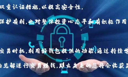 特派钱包怎么卖币赚钱的

特派钱包, 卖币赚钱, 加密货币, 区块链/guanjianci

随着加密货币市场的快速发展，各种数字资产的交易和投资逐渐成为一种新的生活方式和投资渠道。而在这个过程中，特派钱包作为一款受欢迎的数字钱包，开始吸引了越来越多投资者的注意。那么，如何通过特派钱包出售数字货币赚钱呢？本文将会深入分析这方面的内容，并为您提供一些实用的建议和策略。

一、了解特派钱包的基本功能

特派钱包是一款多功能的数字货币钱包，它不仅支持多种主流加密货币的存储和管理，还提供了便捷的交易服务。用户可以通过特派钱包轻松购买、出售以及管理他们的数字资产。此外，特派钱包还具有良好的用户体验，支持手机APP和网页端，便于随时随地进行交易。

但是，在开始卖币赚钱之前，我们需要先对市场有一个整体的了解。加密货币市场波动性很大，投资者必须时刻关注市场动态。因此，选择一个合适的交易时机和策略至关重要。

二、学习市场分析与研究

要想在特派钱包中通过出售数字货币赚钱，第一步是进行市场分析。熟悉技术面和基本面的分析方法是非常重要的。技术分析主要是通过观察价格走势图表，寻找价格趋势和支撑位、阻力位；而基本面分析则是关注项目的新闻、团队、技术应用等信息。这两者可以帮助您更好地判断买入和卖出的时机。

例如，当您注意到某种加密货币的价格在某个重要的支撑位附近停顿时，您可能会选择在这个位置买入。而当价格快速上涨并突破历史高点时，您可以考虑卖出，以实现盈利。此外，保持对行业新闻的敏感性也非常重要，例如，某个国家即将出台有利于加密货币的政策，这可能会对价格产生积极影响。

三、选择合适的出售时机

在进行数字货币交易时，选择合适的出售时机至关重要。市场的波动性使得价格可以瞬间变动，因此，利用市场趋势和情绪进行决策是成功的关键之一。

比如，通过观察价格的涨跌趋势，您可以判断出市场的情绪是乐观还是悲观。如果当前市场的普遍情绪非常乐观，而您的投资金额已经获得了一定的收益，便可以考虑适时卖出。而如果市场情绪相对悲观，价格一直处于下跌趋势，此时可能需要耐心等待，寻找反弹的机会。

四、利用交易工具和功能

特派钱包不仅支持简单的买入卖出操作，还提供了一些其他的工具和功能，可以帮助用户更好地管理和出售他们的数字资产。例如，止损和止盈功能可以帮助用户在市场不利时减少损失，或是在价格达到某个目标时自动卖出，锁定收益。

此外，特派钱包内置的价格提醒功能也非常实用。用户可以根据自己的交易策略设置价格提醒，当价格达到设定的阈值时，系统会及时通知用户，从而帮助他们把握最佳出售时机。

五、控制情绪与风险管理

在加密货币市场上情绪波动是非常常见的，许多投资者因为情绪干扰做出决策，导致亏损。因此，在交易过程中，应保持冷静，制定合理的风险管理策略。

例如，您可以根据自己的财务状况，制定资金分配方案，控制每笔交易的投入金额。同时，不要将所有的资金都投入到一种资产上，分散投资可以降低整体的风险。

六、持续学习与交流

加密货币市场变化迅速，新的趋势和技术不断涌现。因此，想要在这个市场中获得成功，持续学习是必不可少的。您可以加入一些相关的社群，例如Telegram、微信群或者论坛，与其他的投资者交流经验和看法，从中获取灵感和信息。

此外，还有很多关于加密货币和区块链技术的书籍和在线课程，可以帮助您更深入地了解这个领域。通过不断学习和更新知识，您将更有可能在市场中取得优势，进而实现卖币赚钱的目标。

七、注意安全问题

在进行数字货币交易时，安全问题是不可忽视的。使用特派钱包的用户应该确保自己的账户安全，避免因密码泄露而遭受损失。建议定期更换密码，并启用双重认证措施，以提高安全性。

此外，还应关注钓鱼攻击和其他网络安全问题。不要轻易点击陌生链接或下载未知来源的应用程序，以减少被攻击的风险。保持安全意识，不仅对个人资产保护有利，也对整体投资心态平和有积极作用。

八、总结与展望

总的来说，利用特派钱包卖币赚钱并不是一件简单的事情，它需要投资者具备一定的市场分析能力、风险管理意识和心理素质。了解市场动态，选择合适的交易时机，利用好钱包提供的功能，通过持续学习和交流，不断提升自己的交易水平，才能在这个竞争激烈的市场中立于不败之地。

虽然数字货币市场有其固有的风险，但对于愿意深入研究并实践的投资者来说，机会始终存在。如果您能够合理把握这些机会，并通过科学的策略和独特的见解进行交易赚钱，那么未来的您将会收获显著的回报。因此，快来开始您的数字货币投资之路吧！对于任何投资者来说，关键在于勇于实践和持续学习，抓住每一个可能的机会，这将是您成功的关键。