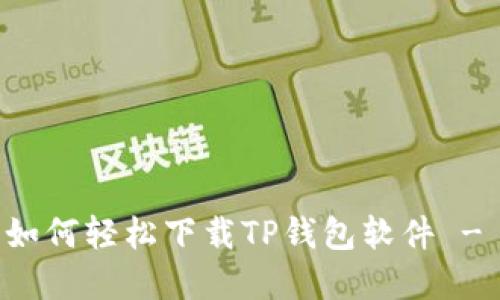 苹果手机如何轻松下载TP钱包软件 - 全面指南
