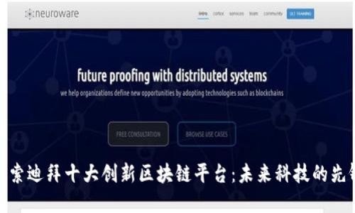 探索迪拜十大创新区块链平台：未来科技的先锋