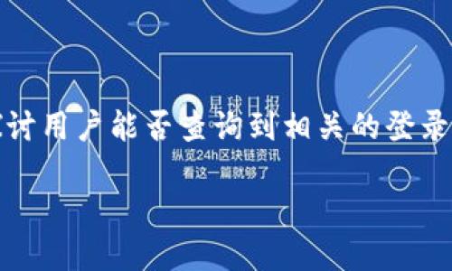 为了能更好地帮助您，我们将先从“TP钱包”这个概念入手，解释一下它的背景与功能，同时探讨用户能否查询到相关的登录信息。接下来还会针对您提到的问题进行更详细的解读和分析。以下是我们为您准备的内容。

如何使用TP钱包查询登录记录：安全与隐私的双重考量