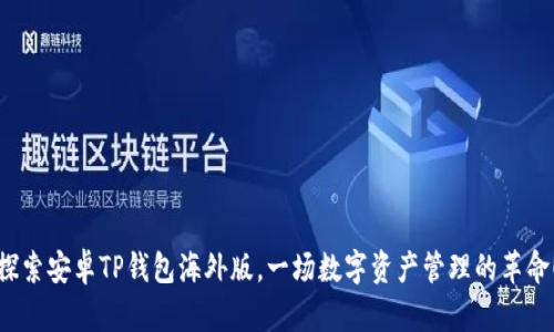 探索安卓TP钱包海外版，一场数字资产管理的革命！