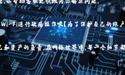   如何设置bitp联系电话教程 / 

 guanjianci bitp, 联系电话设置, 编号查询, 用户指导 /guanjianci 

引言
在现代数字交易平台中，用户体验至关重要，其中良好的客户支持体系无疑是提升用户满意度的关键环节之一。作为一个不断发展的数字资产交易所，bitp也意识到这一点，因此他们提供了多种联系方式以便用户可以随时与客服进行沟通。如果你在使用bitp时有任何疑问，或是需要设置你的联系电话，该如何做呢？这个问题不仅影响到我们接收账户安全通知，也关系到买卖交易后的客户服务体验。你是不是也这么认为？

1. 为什么需要设置联系电话
在bitp中，设置联系电话不仅可以提高账户安全性，还能确保你能及时接收到账户所有重要信息。比如，账户登录、资金转入转出、以及平台的最新消息都可能通过电话通知到你。如果你的联系电话没有设置，错过这些信息可能会导致不必要的损失。

2. 如何设置bitp联系电话
接下来，我们将深入探讨如何在bitp平台上进行联系电话的设置。为确保您能顺利完成设置，以下步骤将为您分解整个过程：

h4步骤一：登录你的bitp账户/h4
首先，您需要登陆到您的bitp账户。在浏览器中访问bitp官方网站，输入您的账户信息，并点击“登录”按钮。

h4步骤二：进入账户设置/h4
登录后，您应该能够看到网页右上角的个人账户图标。点击这个图标，您将进入账户设置选项。通常这里会有几个选项，比如“安全设置”、“个人信息”等等。

h4步骤三：选择联系电话设置/h4
在设置菜单中，找到“电话设置”或“联系方式”选项。这个具体选项可能会因平台更新而有所不同。如果您无法找到，可以查看平台的帮助文档或联系客服获取帮助。

h4步骤四：输入联系电话/h4
点击进入联系电话设置后，您可能会看到一个输入框。在这里输入您的手机号码。通常，系统会要求您选择您所在的国家或地区，以便自动匹配国家代码。

h4步骤五：验证电话号码/h4
输入完联系电话后，别忘了确认信息的准确性。系统可能会向您输入的电话发送一条验证短信，里面包含一个验证码。拿起手机，查看短信，然后输入验证码以验证您的电话号码。

h4步骤六：确认设置/h4
最后，完成验证后，点击“保存”或“确认”按钮。此时，您的联系电话设置已完成。接下来，如果有任何重要通知，您都将通过该电话获取信息。

3. 常见问题与解答
在设置联系电话的过程中，您可能会遇到一些共性问题。以下是一些常见问题以及解答，或许可以帮助你解决这些疑惑：

h4问题一：如果我收到验证码但无法输入/h4
如果您没有收到验证码，首先确认您的手机号是否正确。如果确认无误，您可以选择重新发送验证码。某些情况下，网络延迟也可能导致你未能及时收到信息。

h4问题二：我可以更改已设置的联系电话吗？/h4
当然可以！大部分平台允许用户在任何时候更改联系方式。您只需在“电话设置”中按相同的步骤进行修改即可。

h4问题三：如果不希望透露我的个人电话怎么办？/h4
这是一个很好的问题，且许多用户在进行在线交易时都会有这样的顾虑。如果您担心隐私问题，可以选择设置在线客服或者邮箱来接收相关通知。当然，重要的安全通知建议还是通过电话接收较为安全。

4. 联系客服获得帮助
如果在设置联系电话时遇到任何问题，不妨直接联系bitp客服团队。通常，bitp会提供24小时在线服务，您可以通过网页上的“联系客服”选项与他们实时沟通。在沟通时，尽量地描述你的问题，以帮助客服更快地为你解决问题。

5. 小贴士：保持信息安全
在设置联系电话的同时，我们也要提醒自己保持账户的安全。使用复杂且不易猜测的密码，定期更换密码，并确保您的设备安全，并防止信息被他人窃取。例如，你是不是也曾在公共场合使用Wi-Fi进行敏感操作呢？为了保护自己的账户，建议尽量避免在不安全的网络环境下操作。

6. 总结
设置bitp联系电话是保障您账户安全与便捷性的重要一步。希望通过以上的步骤和解答，能够帮助您顺利完成设置，提高您的交易体验。记住，保护信息安全不只是技术上的操作，更是对自己和资产的负责。在网络世界中，每一个细节都可能影响我们的交易与资产安全。您准备好为自己的账户设置联系电话了吗？或者还有其他相关的问题？欢迎在评论区分享你的经验与疑问！

最后，如果你喜欢这篇文章，或者觉得对你有帮助，请分享给你的朋友，一起加入bitp交易的行列，让我们更加了解这个充满机遇与挑战的新领域！