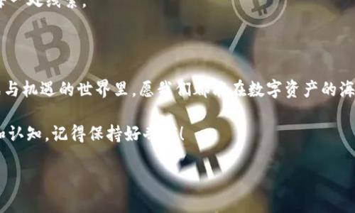 思考一个推广并且便于用户查看的优秀
emen
在TP钱包里找到“隐世宝藏”：你的资产究竟是真的还是假的？
/emen


TP钱包, 数字资产, 资产安全, 区块链
/guanjianci

一、揭秘TP钱包：数字资产的藏宝图

在数字化时代的浪潮中，TP钱包如同一座藏宝图，隐藏着我们辛辛苦苦积累的“宝藏”。不过，谁能保证这地图上的标记是真实的呢？这就引出了一个备受关注的问题：“在TP钱包显示的资产是真的吗？”让我们一起揭开这个谜团的面纱，看看在这个虚实融合的世界里，我们的资产到底是真是假。

二、什么是TP钱包？

TP钱包，全称Token Pocket，是一款热门的数字货币钱包。它不仅支持多种类型的数字资产，还提供了便捷的交易和管理功能。想象一下，TP钱包就像是一座数字金融的博物馆，里面陈列着各种不同的“艺术品”，而这些“艺术品”就是我们手中的数字资产。

三、TP钱包里的资产：真还是假？

提到资产的真实性，首先需要明白什么是“资产”。在数字货币的世界里，所谓资产主要是指你持有的加密货币，比如比特币、以太坊等。TP钱包显示的资产是基于区块链技术的，区块链的特性决定了它的数据不可篡改，使得在理论上来说，在TP钱包中显示的数字资产是准确的。正如你在银行查看账户余额，真实与否取决于后面透明的记录。

四、如何验证你的资产安全性？

那么，既然我们已经建立了资产真实性的基础，各位亲爱的“宝藏猎手”们，如何有效验证你手中资产的安全性呢？这里有几个简单实用的小技巧：

ul
    listrong查看区块链数据：/strong通过区块链浏览器，可以跟踪你的交易记录，确认资产的来源。/li
    listrong保持软件更新：/strong确保你的TP钱包是最新版本，避免安全漏洞。/li
    listrong启用双重验证：/strong如同锁住宝藏的保险箱，增强账户的安全性。/li
/ul

五、常见的误区：谁还没点小烦恼呢？

当谈到TP钱包和数字资产的时候，很多人可能会被一些常见的误区所困惑。比如，有人会认为，只要自己下载了TP钱包，资产就会自动增加。实际上，资产是通过投资和交易获得的，钱包本身并不会给你额外的财富。这就像是你拥有一副名画，但不意味着这幅画每天会给你送钱。

六、TP钱包的优势与不足

在使用TP钱包的过程中，我们不妨再来看看它的优势与不足之处，这有助于我们更全面地理解这款钱包。

h4优点：/h4

ul
    listrong多链支持：/strongTP钱包支持多种公链，方便用户管理不同类型的资产。/li
    listrong用户体验：/strong界面友好，操作简单，即使是数字货币新手也能快速上手。/li
    listrong安全性能：/strong采用多种加密技术，保障用户资产安全。/li
/ul

h4缺点：/h4

ul
    listrong技术门槛：/strong对于完全不了解区块链和加密货币的用户，仍需要一段学习时间。/li
    listrong风险评估：/strong作为投资工具，用户要对市场波动有清晰认识，切勿盲目跟风。/li
/ul

七、数字资产的未来：探索未知的海洋

未来的数字资产市场，就像一片未知的海洋，充满了可能性与风险。TP钱包作为一艘大船，载着我们驶向那片海域。在这片汪洋大海中，我们需要的不单是勇气，还有智慧。潜心研究、保持谨慎，才能在这个瞬息万变的市场中，确保我们的宝藏不被海浪吞噬。

总而言之，无论是TP钱包里的资产是真是假，用户的保管和判断能力始终是重中之重。就像一个宝藏猎人，我们必须时刻保持清醒的头脑，去审视每一处线索。

八、结尾：数字资产的新征程

无论你是初次接触TP钱包，还是已经是区块链的资深玩家，保持对知识的渴望和对市场的敏感是至关重要的。谁还没点小烦恼呢？在这个充满挑战与机遇的世界里，愿我们都能在数字资产的海洋中，找到属于自己的宝藏！

希望本文能够帮助你解答“在TP钱包里找到‘隐世宝藏’：你的资产究竟是真的还是假的？”的问题，也让你对数字资产和加密货币有更深刻的理解和认知。记得保持好奇哦！

这篇文章为了增加趣味性，使用了比喻、幽默元素，并尽量引用生活中的小细节，使内容更加生动有趣。希望这能有效吸引用户的关注！