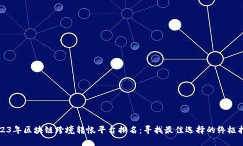 2023年区块链跨境转帐平台排名：寻找最佳选择的终极指南