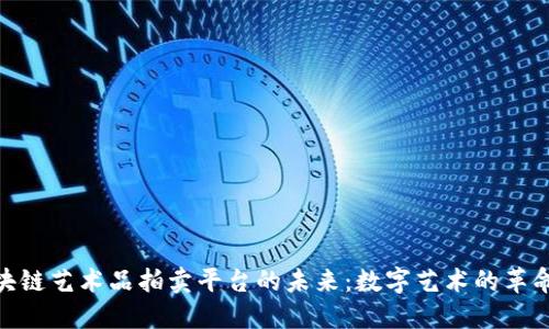 探索区块链艺术品拍卖平台的未来：数字艺术的革命与机遇