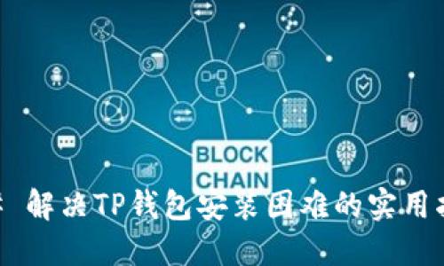 ## 解决TP钱包安装困难的实用指南