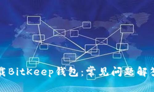 如何成功下载BitKeep钱包：常见问题解答与解决方案