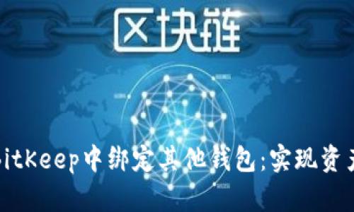 如何在BitKeep中绑定其他钱包：实现资产管理的