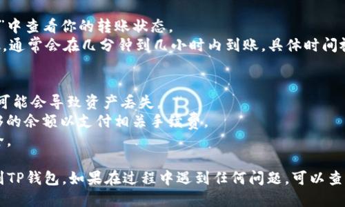 要将USDT从币安转移到TP钱包，可以按照以下步骤进行操作：

### 第一步：准备工作
1. **下载TP钱包**：如果还没有安装TP钱包，请从官方应用商店下载并安装。
2. **创建或导入钱包**：打开TP钱包，创建一个新钱包或导入已有的钱包。
   
### 第二步：获取TP钱包地址
1. **打开TP钱包**：进入TP钱包后，找到“钱包”或“资产”页面。
2. **选择USDT**：在资产页面上，找到USDT（泰达币），点击进入。
3. **获取地址**：点击“接收”或“收款”，会显示你的USDT地址。复制该地址。

### 第三步：在币安进行转账
1. **登录币安账户**：在计算机或手机上打开币安交易平台并登录你的账户。
2. **前往“钱包”**：点击页面上方的“钱包”，选择“法币和现货”。
3. **找到USDT**：在资产列表中找到USDT，点击“提币”。
4. **输入TP钱包地址**：在提币页面中，粘贴刚才复制的TP钱包地址。
5. **选择网络**：选择适合的网络，如果是TRC20，可以选择波场（TRON）网络。
6. **输入提币数量**：输入要提取的USDT数量。
7. **确认信息**：检查地址、网络和金额是否正确，确保没有错误。
8. **完成安全验证**：根据币安要求进行验证，比如手机验证码或邮箱验证码。
9. **提交申请**：确认一切无误后，点击提交提币请求。

### 第四步：查看转账状态
1. **查看历史记录**：你可以在币安的“提币历史”中查看你的转账状态。
2. **确认到账**：打开TP钱包，检查USDT是否到帐，通常会在几分钟到几小时内到账，具体时间视网络拥堵情况而定。

### 注意事项
- 请确保在提币时选择正确的网络，如果选错了，可能会导致资产丢失。
- 提币过程中会涉及手续费，请确保账户中有足够的余额以支付相关手续费。
- 保管好你的TP钱包私钥和助记词，确保钱包安全。

通过以上步骤，你应该能够顺利将USDT从币安转到TP钱包。如果在过程中遇到任何问题，可以查看币安和TP钱包的帮助中心或联系客服寻求帮助。