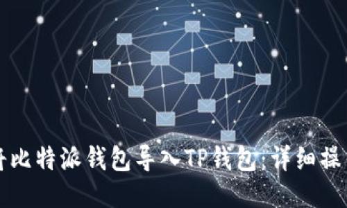 如何将比特派钱包导入TP钱包：详细操作指南