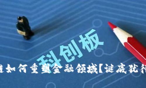 区块链如何重塑金融领域？谜底犹待揭开！