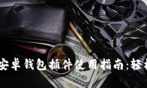 2023年MetaMask安卓钱包插件使用指南：轻松管理你的数字资产