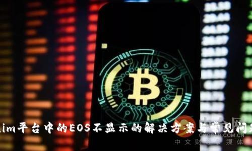 Tokenim平台中的EOS不显示的解决方案与常见问题解析
