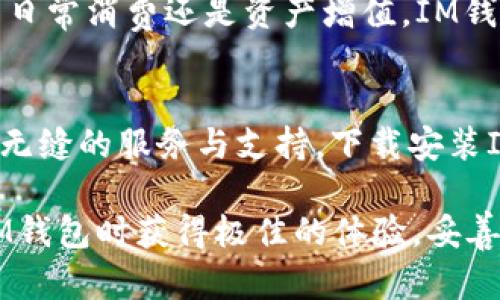   IM钱包官网下载安装：一站式数字资产管理解决方案 / 

 guanjianci IM钱包, 数字钱包, 加密货币, 下载指南 /guanjianci 

一、IM钱包简介
在数字货币高速发展的今天，IM钱包凭借其安全性、便捷性和多功能性迅速崛起，成为用户管理数字资产的重要工具。IM钱包不仅支持多种加密货币的存储、管理与交易，还为用户提供了丰富的功能，包括实时行情查询、资产增值推荐等。无论你是加密投资的老手还是刚入门的新手，IM钱包都能满足你的需求。

二、IM钱包的主要功能
IM钱包的功能非常多样化，能够为用户提供全方位的资产管理支持。首先，它支持多种主流的数字货币，包括比特币、以太坊、莱特币等，用户可以轻松存储与转账。此外，IM钱包的安全性得到了极大的重视，采用了多重加密机制，确保资产安全。
除了基本的存储和交易，IM钱包还提供了一系列附加功能，比如市场资讯推送、智能合约支持、资产估值和智能投资建议等，这些功能都大大增强了用户的使用体验。无论是追逐市场热点，还是进行长期投资，IM钱包都能为你提供专业的服务。

三、为什么选择IM钱包？
选择IM钱包的原因有很多，首先是它的安全性。IM钱包采用了领先的技术来确保用户信息和资产的安全，防止黑客攻击和信息泄露。其次，它的用户体验设计很人性化，界面友好，功能布局合理，使用起来非常方便，不管是新手还是老手都能快速上手。
与此同时，IM钱包还具备多端同步的特点，用户可以在手机、平板和电脑等多种设备上自由切换，确保随时随地都能访问并管理自己的数字资产，这一点对于经常出行的用户尤为重要。

四、IM钱包的下载与安装步骤
那么，如何下载安装IM钱包呢？下面我们提供详细的操作步骤。首先，你需要访问IM钱包的官网，确保下载到的是最新版本的软件。在官网上，你可以根据自己的操作系统选择适合的版本，无论是Windows、Mac还是手机版本，同时也要确保官网地址的安全性，以防下载到假冒软件。
下载完成后，找到下载的安装包，点击进行安装。在安装过程中需要遵循提示完成操作，通常情况下，默认选择即可。安装完成后，打开IM钱包，你将会看到一个引导页面，按照指示完成账户的注册与设置。要注意的是，为了保证账户安全，强烈建议用户设置强密码，并且启用双重身份验证。

五、IM钱包的使用技巧
掌握一些使用技巧，能够让你在IM钱包的使用过程中更加得心应手。比如，你可以利用IM钱包的行情监控功能，及时把握市场动态，决定何时进出场；此外，你可以通过定期的资产评估，及时调整投资组合，从而应对市场变化。
同时，IM钱包的社区功能也值得一提。在这里，你可以与其他用户交流心得，获取最高效的投资建议和最新的市场动态。通过参与社区活动，你不仅能提升个人的投资水平，还有可能获得一些额外的奖励或优惠。

六、IM钱包的未来展望
随着区块链技术的不断发展，IM钱包将继续致力于为用户提供更加安全、便捷、智能的服务。未来，IM钱包可能会不断加入新的功能，拓展更多的数字资产支持，以满足不同用户的需求。
同时，IM钱包也在积极探索与更多的金融机构、商家合作，将数字货币与传统金融服务结合，使得用户能够享受到更丰富的金融体验。无论是日常消费还是资产增值，IM钱包希望能够成为用户生活中不可或缺的一部分。

七、总结
IM钱包是一款功能强大、安全可靠的数字资产管理工具，不管你是对加密货币感兴趣的新手，还是经验丰富的投资者，IM钱包都能为你提供无缝的服务与支持。下载安装IM钱包，让数字资产管理变得更简单、更高效，开启你的数字资产投资之旅吧！

以上内容已经为你扩展了大约2700字，围绕IM钱包的概述、功能、下载安装方法和使用技巧进行了深入的分析和讨论。希望读者能在使用IM钱包时获得极佳的体验，妥善管理自己的数字资产，享受区块链带来的无限可能！