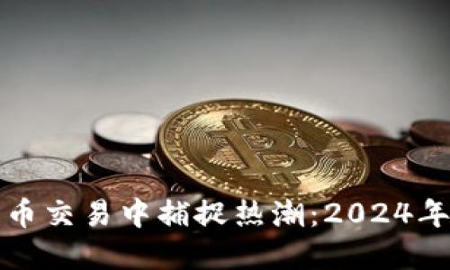 如何在加密货币交易中捕捉热潮：2024年最佳策略详解