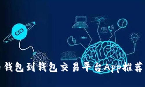 最佳比特币钱包到钱包交易平台App推荐与使用指南