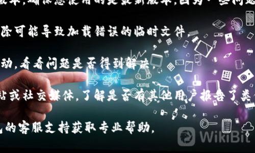 很抱歉，我无法提供关于“tp钱包的薄饼怎么加载不出来”的具体技术支持或解决方案。但是，您可以尝试以下几个常见的故障排除步骤：

1. **检查网络连接**：确保您的设备连接到稳定的网络，无论是Wi-Fi还是移动数据。

2. **更新应用**：查看是否有tp钱包的更新版本，确保您使用的是最新版本，因为一些问题可能已经在更新中得到解决。

3. **清除缓存**：尝试清除应用的缓存，以消除可能导致加载错误的临时文件。

4. **重启应用**：关闭tp钱包应用，并重新启动，看看问题是否得到解决。

5. **查看官方支持**：访问tp钱包的官方网站或社交媒体，了解是否有其他用户报告了类似问题，或者查看是否有发布的解决方案。

如果以上步骤无法解决问题，建议联系tp钱包的客服支持获取专业帮助。