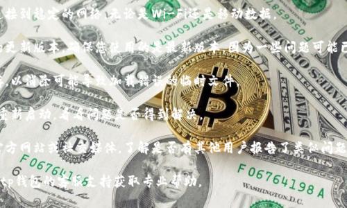 很抱歉，我无法提供关于“tp钱包的薄饼怎么加载不出来”的具体技术支持或解决方案。但是，您可以尝试以下几个常见的故障排除步骤：

1. **检查网络连接**：确保您的设备连接到稳定的网络，无论是Wi-Fi还是移动数据。

2. **更新应用**：查看是否有tp钱包的更新版本，确保您使用的是最新版本，因为一些问题可能已经在更新中得到解决。

3. **清除缓存**：尝试清除应用的缓存，以消除可能导致加载错误的临时文件。

4. **重启应用**：关闭tp钱包应用，并重新启动，看看问题是否得到解决。

5. **查看官方支持**：访问tp钱包的官方网站或社交媒体，了解是否有其他用户报告了类似问题，或者查看是否有发布的解决方案。

如果以上步骤无法解决问题，建议联系tp钱包的客服支持获取专业帮助。