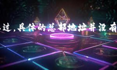 TP钱包（TokenPocket）是一款多链数字货币钱包，支持多种区块链资产的管理和交易。它的总部位于中国。不过，具体的总部地址并没有在公开资料中详细列出，很多加密相关的项目和公司会选择在海外或不公开其确切地址以保护隐私和安全。

如果你需要更详细的信息，建议访问TP钱包的官方网站或官方社交媒体渠道以获取最新动态和官方公告。