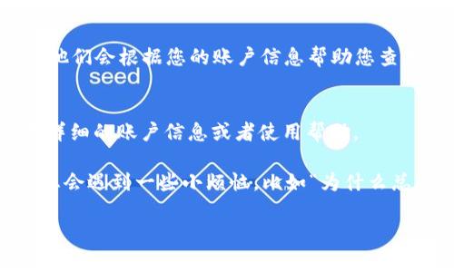 查询TP钱包的卡号码通常可以通过以下几种方式实现。下面是一些可能的方法，您可以根据需要选择适合的方法进行查询：

1. 通过TP钱包APP查询
首先，最直接的方法是通过您的TP钱包APP进行查询。打开TP钱包APP，登录您的账户，然后在首页或者“我的”页面中找到“钱包”或“账户信息”选项。通常在这些页面中，您可以看到您的卡号、余额以及其他相关信息。

2. 查看交易记录
如果您在TP钱包中有过交易，您可以通过查看交易记录来找到卡号。在您的“交易记录”页面，找到最近的交易，通常交易详情中会显示出使用的卡号或相关的账户信息。

3. 联系客服
如果您在APP内无法找到卡号，或对查询过程有任何疑问，建议您直接联系TP钱包的客服。联系客服人员，他们会根据您的账户信息帮助您查找卡号。

4. 官方网站查询
最后，您也可以访问TP钱包的官方网站，登录您的账户后查看相关的账户信息，有时在官网上可以找到更详细的账户信息或者使用帮助。

总之，查询TP钱包的卡号码其实并不复杂，只需根据以上几种方法进行操作。不过，也许在查询的过程中，您会遇到一些小烦恼，比如“为什么总是记不住自己的卡号呢？”在这种情况下，不妨尝试在笔记本上记录下来，避免下次再重复相同的小烦恼。

希望这些方法能帮助您顺利找到TP钱包的卡号！