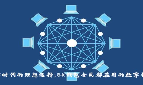 补贴时代的理想选择：BK钱包全民都在用的数字钱包！