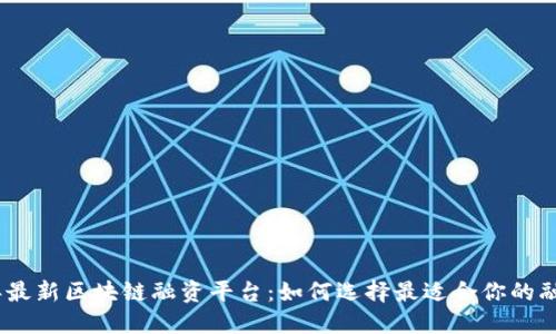 2023年最新区块链融资平台：如何选择最适合你的融资机会