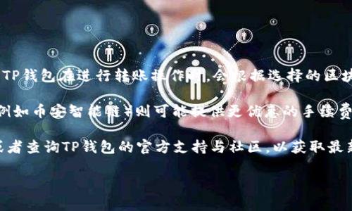 关于TP钱包转账的最低手续费，具体费用因网络状况、交易量等多因素而异。一般来说，TP钱包在进行转账操作时，会根据选择的区块链网络（比如以太坊、BNB Chain等）以及转账的金额不同，会有不一样的手续费标准。

在大多数情况下，以太坊网络的交易手续费相对较高，而一些选择了更低交易费的链（例如币安智能链）则可能提供更优惠的手续费。因此，最低手续费有可能在几美元或更低的上下波动。

如果想要获取更准确的信息，建议直接在TP钱包的转账界面查看当前的手续费明细，或者查询TP钱包的官方支持与社区，以获取最新的手续费标准及其变动。

希望以上信息对你有所帮助！如果还有其他疑问，欢迎继续提问。