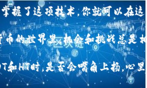 邦题TP钱包：USDT与HT闪兑的小秘籍！/邦题  
关键词TP钱包, USDT, HT, 闪兑/关键词

引言：数字货币的闪电交易

在这个快速发展的数字货币时代，交易的迅捷性似乎是每位投资者的追求。想象一下，如果你手上的USDT能够瞬间变成HT，仿佛像魔法般瞬间发生，岂不是令人兴奋？

有人可能会问：“TP钱包真的能做到USDT与HT闪兑吗？”其实，这正是我们今天要探讨的主题。不妨让我们穿越这片虚拟货币的海洋，发现其中的奥秘和乐趣。

一、什么是TP钱包？

TP钱包，可以看作是你在数字货币世界里的私人管家。它不仅支持多种虚拟货币的存储和管理，还为用户提供了便捷的交易体验。这就像是一位经验丰富的理财顾问，随时随地为你的资产保驾护航。

而如今，TP钱包不仅可以让你安全地存储USDT和HT，还可以随时进行闪兑，简直就是数字货币界的“变魔术”，让你像在市场上挑选水果一样快速、方便。

二、什么是USDT和HT？

首先，让我们来讲讲USDT（Tether）。USDT是一种稳定币，旨在和1美元保持1：1的价值关系。就像是你的钱包里一定会有一些零钱，随时备用，稳定又灵活。

接下来是HT（Huobi Token），这是火币交易所的原生代币，价值随着市场变化波动。但它在交易所的增值潜力，常常让人心动，无论是投资还是交易都能给你带来机会。

三、USDT与HT的闪兑机制

现在我们来聊聊USDT与HT的闪兑机制。这实际上是TP钱包所提供的一项功能，能够让用户以较低的成本快速完成两者之间的互换，就像在小吃摊上买糖葫芦，一口价说走就走。

为什么大家会选择进行闪兑呢？因为在市场瞬息万变的情况下，能够迅速把握机会，最大化你的利益，谁不想在这场数字货币的游戏中多拿几分呢？

四、TP钱包如何实现闪兑？

说到实现闪兑，其实原理也不过是通过算法和流动性池将用户的USDT转变为HT。这在TP钱包里进行操作，相对简单。因此，就像吃西瓜一样，轻轻一划就开了，毫不费力。

具体步骤如下：

ol
    li打开TP钱包，确保你的账户有足够的USDT。/li
    li在钱包界面中，找到“闪兑”的选项。/li
    li选择要兑换的币种及数量，确认后点击“立即兑换”。/li
    li稍等片刻，眨眼之间，HT便到手。/li
/ol

就这么简单，仿佛只需一根手指的轻触，便能完成这次数字货币的“快闪”。

五、注意事项

然而，闪兑虽便捷，但也有一些小细节值得关注。比如，在兑换时需要关注交易的手续费、市场波动性等。这就像在餐厅点菜时，还得留意菜价和服务费。不过别担心，TP钱包的手续费相对友好，不会让你“心疼”。

六、为何选择TP钱包？

当然，TP钱包的灵活性和方便性让它成为许多人的首选。但在选择之前，我们不妨先打个比方。想象一下，如果将钱包比作是一个个人的财富卫士，那么TP钱包便是你最得力的助手。它不仅在安全性上为你把关，同时更在交易速度上为你打通方便之路。

更重要的是，TP钱包不断更新迭代，用户体验逐渐提升，为用户提供更为全面的服务。就好比一位不断进修的厨师，总能给食客带来新鲜感！

七、总结

通过上面的介绍，相信你对TP钱包的USDT与HT闪兑有了更深的理解。无论是稳稳的USDT还是活泼的HT，只要掌握了这项技术，你就可以在这片茫茫的数字货币海洋中，游刃有余。

当然，投资有风险，入市需谨慎。在享受闪兑的便利性时，也别忘了时刻关注市场动态，灵活应对。因为在数字货币的世界里，机会和挑战总是相伴而来。

总之，让我们在这场虚拟财富的探险中，不断学习、成长，找到属于自己的那份契机。下次，当你兴奋地闪兑USDT和HT时，是否会嘴角上扬，心里暗想：“原来，交易也可以如此简单！”