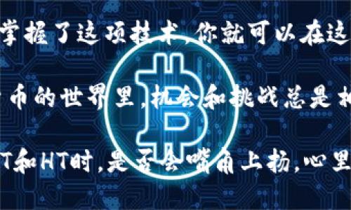 邦题TP钱包：USDT与HT闪兑的小秘籍！/邦题  
关键词TP钱包, USDT, HT, 闪兑/关键词

引言：数字货币的闪电交易

在这个快速发展的数字货币时代，交易的迅捷性似乎是每位投资者的追求。想象一下，如果你手上的USDT能够瞬间变成HT，仿佛像魔法般瞬间发生，岂不是令人兴奋？

有人可能会问：“TP钱包真的能做到USDT与HT闪兑吗？”其实，这正是我们今天要探讨的主题。不妨让我们穿越这片虚拟货币的海洋，发现其中的奥秘和乐趣。

一、什么是TP钱包？

TP钱包，可以看作是你在数字货币世界里的私人管家。它不仅支持多种虚拟货币的存储和管理，还为用户提供了便捷的交易体验。这就像是一位经验丰富的理财顾问，随时随地为你的资产保驾护航。

而如今，TP钱包不仅可以让你安全地存储USDT和HT，还可以随时进行闪兑，简直就是数字货币界的“变魔术”，让你像在市场上挑选水果一样快速、方便。

二、什么是USDT和HT？

首先，让我们来讲讲USDT（Tether）。USDT是一种稳定币，旨在和1美元保持1：1的价值关系。就像是你的钱包里一定会有一些零钱，随时备用，稳定又灵活。

接下来是HT（Huobi Token），这是火币交易所的原生代币，价值随着市场变化波动。但它在交易所的增值潜力，常常让人心动，无论是投资还是交易都能给你带来机会。

三、USDT与HT的闪兑机制

现在我们来聊聊USDT与HT的闪兑机制。这实际上是TP钱包所提供的一项功能，能够让用户以较低的成本快速完成两者之间的互换，就像在小吃摊上买糖葫芦，一口价说走就走。

为什么大家会选择进行闪兑呢？因为在市场瞬息万变的情况下，能够迅速把握机会，最大化你的利益，谁不想在这场数字货币的游戏中多拿几分呢？

四、TP钱包如何实现闪兑？

说到实现闪兑，其实原理也不过是通过算法和流动性池将用户的USDT转变为HT。这在TP钱包里进行操作，相对简单。因此，就像吃西瓜一样，轻轻一划就开了，毫不费力。

具体步骤如下：

ol
    li打开TP钱包，确保你的账户有足够的USDT。/li
    li在钱包界面中，找到“闪兑”的选项。/li
    li选择要兑换的币种及数量，确认后点击“立即兑换”。/li
    li稍等片刻，眨眼之间，HT便到手。/li
/ol

就这么简单，仿佛只需一根手指的轻触，便能完成这次数字货币的“快闪”。

五、注意事项

然而，闪兑虽便捷，但也有一些小细节值得关注。比如，在兑换时需要关注交易的手续费、市场波动性等。这就像在餐厅点菜时，还得留意菜价和服务费。不过别担心，TP钱包的手续费相对友好，不会让你“心疼”。

六、为何选择TP钱包？

当然，TP钱包的灵活性和方便性让它成为许多人的首选。但在选择之前，我们不妨先打个比方。想象一下，如果将钱包比作是一个个人的财富卫士，那么TP钱包便是你最得力的助手。它不仅在安全性上为你把关，同时更在交易速度上为你打通方便之路。

更重要的是，TP钱包不断更新迭代，用户体验逐渐提升，为用户提供更为全面的服务。就好比一位不断进修的厨师，总能给食客带来新鲜感！

七、总结

通过上面的介绍，相信你对TP钱包的USDT与HT闪兑有了更深的理解。无论是稳稳的USDT还是活泼的HT，只要掌握了这项技术，你就可以在这片茫茫的数字货币海洋中，游刃有余。

当然，投资有风险，入市需谨慎。在享受闪兑的便利性时，也别忘了时刻关注市场动态，灵活应对。因为在数字货币的世界里，机会和挑战总是相伴而来。

总之，让我们在这场虚拟财富的探险中，不断学习、成长，找到属于自己的那份契机。下次，当你兴奋地闪兑USDT和HT时，是否会嘴角上扬，心里暗想：“原来，交易也可以如此简单！”