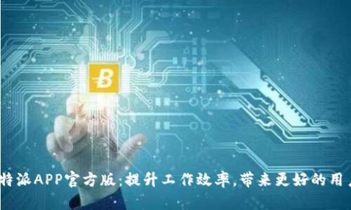 探索b特派APP官方版：提升工作效率，带来更好的用户体验