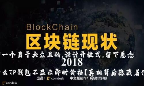 思考一个易于大众且的，设计开放式，留下悬念

为什么TP钱包不显示即时价格？真相背后隐藏着什么？