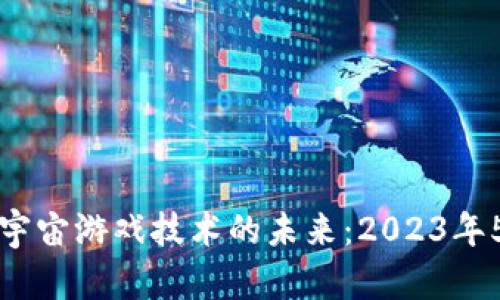 区块链与元宇宙游戏技术的未来：2023年5大趋势解读