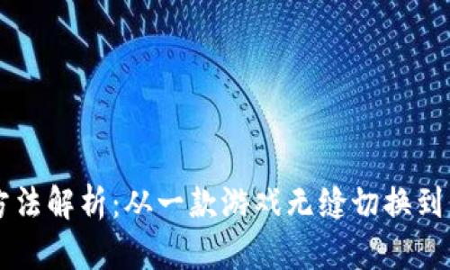 区块链游戏切换方法解析：从一款游戏无缝切换到另一款的完整指南