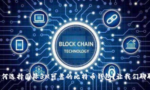 如何选择国际3M可靠的比特币钱包？让我们聊聊！