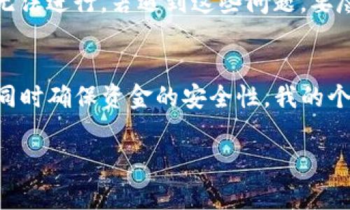 根据目前的信息，BitP（一个加密货币交易平台）和欧意（Ouyi，另一家加密货币交易所）之间的资金转移可能是可行的，具体取决于两者的支持的币种和交易流程。

转账前的准备工作
在进行任何形式的转账之前，首先需要确认两个平台都支持你打算转移的数字货币。例如，BitP可能支持某种代币的存取，而Ouyi则可能不支持这一代币。在这种情况下，你可能需要先把代币转换成另一个双方都支持的币种，例如比特币或以太坊，然后再进行转账。

了解转账费用
此外，转账过程中不可避免的还有平台收取的手续费。不同平台的手续费可能会有所不同。因此，在决定转账前，建议详细了解这方面的信息。一般来说，加密货币的转账都需要网络费用，这个费用在链上交易的拥堵情况下可能会有所提升。比如，在以太坊网络高峰期，一笔交易可能需要支付更高的气体费用。

转账流程步骤
具体转账流程通常如下：
ol
    li在BitP平台上找到你要转出的数字货币，选择“提币”或“提现”选项。/li
    li复制Ouyi平台上对应币种的地址，确保地址无误。/li
    li回到BitP，填写提现地址、金额等相关信息，确认无误后提交。/li
    li耐心等待交易被确认。这可能会需要几分钟到几个小时不等，具体取决于区块链的确认速度。/li
/ol

可能遇到的问题与解决方案
在转账过程中，可能会遇到一些问题。例如，输入地址错误或者手续费不足。输入错误的地址将导致资产丢失，而手续费不足可能导致交易无法进行。若遇到这些问题，要尽快联系平台客服以寻求帮助。

总结与小贴士
最终，转账本身并不复杂，但涉及到的细节需要格外关注。通过理解每一步的流程和相关费用，你将可以顺利地将资金从BitP转移至Ouyi，同时确保资金的安全性。我的个人经验是，至少在首次转账前，多练习几次模拟转账，或者询问更有经验的朋友，这样可以降低出错的风险。

如需进一步的帮助，可以参考相关的支持论坛或文档，那里的讨论和指导会助你更深入了解这类操作。