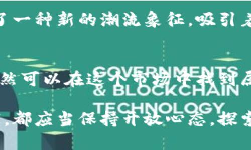很贵的加密货币叫什么？揭秘数字资产的未来之光

加密货币, 比特币, 以太坊, 数字资产, 投资趋势/guanjianci

引言：数字货币的崛起
随着科技的迅速发展和人们对传统金融体系的不满，加密货币这一全新事物开始逐渐进入大众视野。从2009年比特币问世开始，加密货币的世界就再也无法回头。如今，像以太坊、瑞波币等一系列数字资产竞相登场，其中一些更是以其高昂的价格和令人瞩目的市场表现，成为了投资者眼中的“明星产品”。

为何加密货币如此昂贵？
加密货币的价格往往与市场供需规律息息相关。当需求大于供给时，价格自然会上涨。此外，加密货币的稀缺性也是推动其价格的一个重要因素。例如，比特币的总供应量被限制在2100万枚，这种供给的稀缺性使得它在投资者心中更具价值。

关注的焦点：比特币
比特币，作为第一个也是最为知名的加密货币，自然成为了许多投资者的关注焦点。其价格在不同的市场周期中波动极大，有时候如虹一般地飙升，有时候又陷入冷淡。随着机构投资者的日益加入，比特币的市场认可度不断提升，不少专业人士对其未来的发展持积极态度。

以太坊的独特之处
在比特币之后，以太坊逐渐成为另一颗耀眼的明星。与比特币不同的是，以太坊不仅仅是一个加密货币，更是一个可以运行智能合约的去中心化平台。这种广泛的应用潜力使以太坊吸引了无数开发者和投资者的关注。以太坊的升级（以太坊2.0）将带来更高的交易速度和更低的成本，进一步推动其价值提升。

数字货币市场的多元化趋势
当然，值得注意的还有其他一些加密货币在市场上持续崛起。比如，瑞波币和莱特币等，这些货币分别在国际金融转账和快速转账方面展现了独特的优势。它们的出现为整个数字货币市场带来了更多的可能性和投资机会。

与传统投资方式的对比
与传统投资方式相比，加密货币显然具有更高的波动性。许多投资者在选择将资金投入这一领域时，往往会面临较大的心理压力。然而，也正是这种波动性，为一些有眼光的投资者带来了丰厚的回报。在这个动态的市场中，谁能洞悉趋势，谁就能在投资的海洋中乘风破浪。

潜在的风险与挑战
然而，投资者在追逐这种新兴投资机会的同时，也必须清醒地认识到潜在的风险。加密货币市场仍然相对较新，缺乏完善的监管体系，波动性极大，也存在市场操纵的风险。此外，技术问题（如黑客攻击）、法律法规变化以及市场情绪等都可能对价格产生直接影响。

未来展望：加密货币的未来之路
尽管面临诸多挑战，加密货币市场的未来仍然充满希望。越来越多的传统金融机构开始接受加密货币，越来越多的商家允许其作为支付方式，这意味着加密货币正在朝着更广泛的应用方向发展。与此同时，随着区块链技术的不断成熟，其在物流、医疗、金融等多个领域的应用前景也愈加清晰。

与文化的关联
在探讨加密货币的过程中，我们不仅能够看到现代科技和经济的结合，更能感受到文化的碰撞。在一个追求快速发展的时代，加密货币成为了一种新的潮流象征，吸引着无数年轻人的关注。这种新兴文化不仅改变了我们的消费习惯，还在一定程度上影响了我们的价值观。

结语：理性投资与未来思考
总的来说，加密货币作为一个新兴的投资领域，充满了机遇与挑战。尽管高昂的价格让许多人望而却步，但通过正确的知识和策略，投资者仍然可以在这个市场中找到属于自己的位置。在未来的日子里，希望越来越多的人能以理性的态度来面对这一市场，利用其潜力，实现个人与社会的共同发展。

在这个瞬息万变的数字时代，了解并参与加密货币的投资已不再是只属于少数人的专属领域。无论你是投资新手，还是拥有多年经验的专家，都应当保持开放心态，探索这一神秘而魅力四射的世界。
