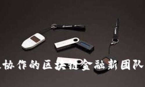 打造高效协作的区块链金融新团队成立方案