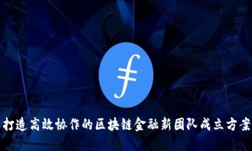 打造高效协作的区块链金融新团队成立方案
