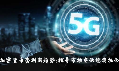 加密货币套利新趋势：探寻市场中的稳健机会