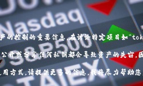 在区块链和加密货币的领域，“私钥”是用来证明用户对其数字资产的控制的重要信息。在讨论特定项目如“tokenim”时，私钥往往与用户的账户和数字货币的安全性密切相关。

然而，私钥是非常敏感的信息，应该保密，并仅由账户持有者掌握。公开或分享任何私钥都会导致资产的失窃。因此，建议您确保私钥的安全存储，并使用安全的方式进行管理。

如果您有关于“tokenim”的具体问题或者需要了解某种功能和使用方式，请提供更多的信息，我将尽力帮助您。